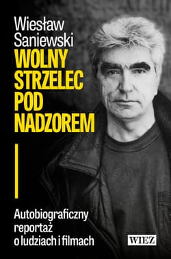 Wolny strzelec pod nadzorem Autobiograficzny reportaż o ludziach i filmach