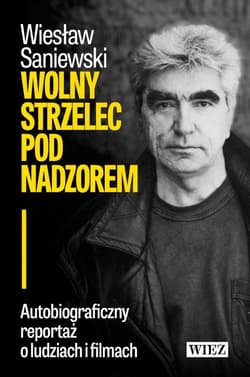 Wolny strzelec pod nadzorem Autobiograficzny reportaż o ludziach i filmach - Saniewski Wiesław