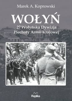 Wołyń 27 Wołyńska Dywizja Piechoty Armii Krajowej - Marek A. Koprowski