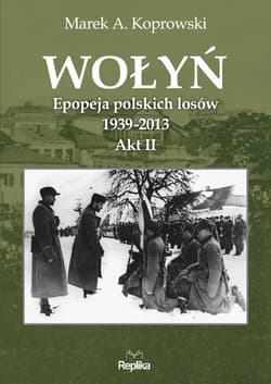 Wołyń Akt II Epopeja polskich losów 1939-2013 - Marek A. Koprowski