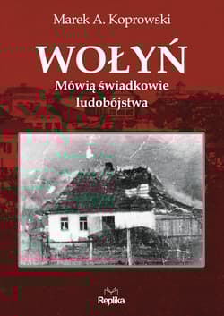 Wołyń Mówią świadkowie ludobójstwa - Marek A. Koprowski