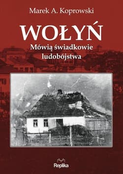 Wołyń Mówią świadkowie ludobójstwa - Marek A. Koprowski