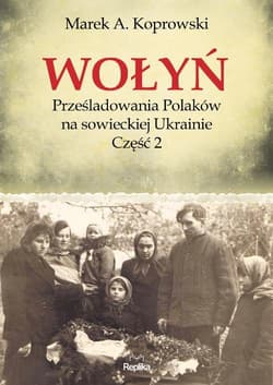 Wołyń Prześladowania Polaków na sowieckiej Ukrainie Część 2 - Marek A. Koprowski