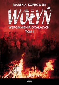 Wołyń Wspomnienia ocalałych. Tom I - Marek A. Koprowski