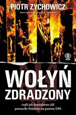 Wołyń zdradzony czyli jak dowództwo AK porzuciło Polaków na pastwę UPA - Piotr Zychowicz