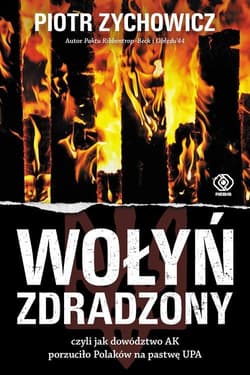 Wołyń zdradzony czyli jak dowództwo AK porzuciło Polaków na pastwę UPA - Piotr Zychowicz