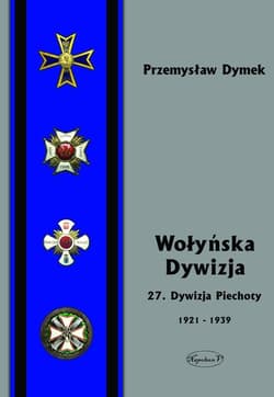 Wołyńska Dywizja 27 Dywizja Piechoty w latach 1921-1939 - Przemyław Dymek