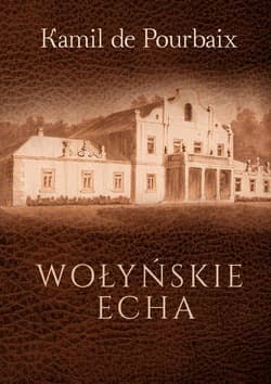 Wołyńskie echa Historia mojego życia piórem ujęta