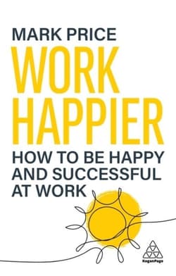 Work Happier: How to be Happy and Successful at Work - Mark J. Price
