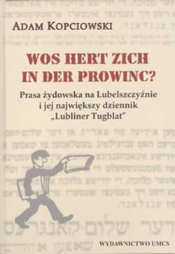 Wos hert zich in der prowinc? Prasa żydowska na Lubelszczyźnie i jej największy dziennik "Lubliner Tugblat" - Adam Kopciowski