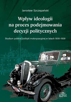 Wpływ ideologii na proces podejmowania decyzji politycznych. Studium polskiej polityki - Jarosław Szczepański