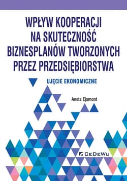 Wpływ kooperacji na skuteczność biznesplanów tworzonych przez przedsiębiorstwa Ujęcie ekonomiczne - Aneta Ejsmont