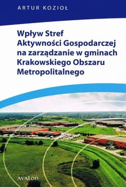 Wpływ Stref Aktywności Gospodarczej na zarządzanie w gminach Krakowskiego Obszaru Metropolitalnego - Artur Kozioł