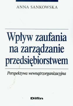 Wpływ zaufania na zarządzanie przedsiębiorstwem Perspektywa wewnątrzorganizacyjna