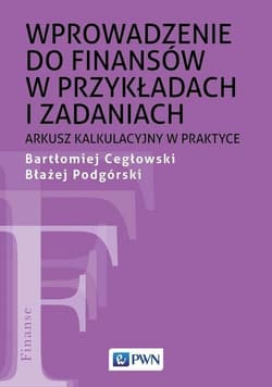 Wprowadzenie do finansów w przykładach i zadaniach Arkusz kalkulacyjny w praktyce - Cegłowski Bartłomiej, Błażej Podgórski