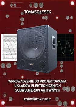 Wprowadzenie do projektowania układów elektronicznych subwooferów aktywnych Poradnik praktyczny - Łysek Tomasz