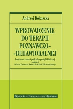Wprowadzenie do terapii poznawczo-behawioralnej Podstawowe zasady i przykłady z praktyki klinicznej z opisami Arthura Freemana, Franka Dattilia i Tullia Scrim - Andrzej Kokoszka