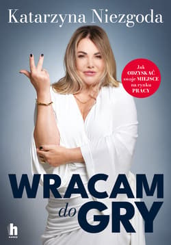 Wracam do gry. Jak odzyskać swoje miejsce na rynku pracy - Katarzyna Niezgoda