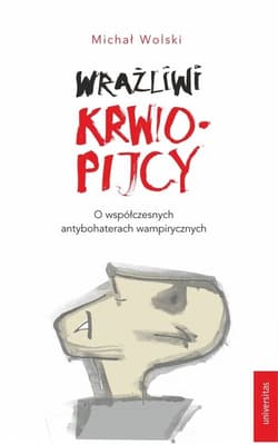 Wrażliwi krwiopijcy O współczesnych antybohaterach wampirycznych - Michał Wolski