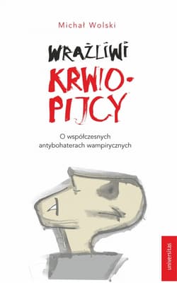 Wrażliwi krwiopijcy O współczesnych antybohaterach wampirycznych - Michał Wolski
