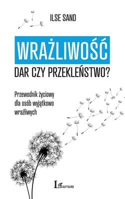 Wrażliwość dar czy przekleństwo? Przewodnik życiowy dla osób wyjątkowo wrażliwych - Ilse Sand
