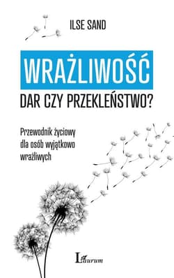 Wrażliwość dar czy przekleństwo? Przewodnik życiowy dla osób wyjątkowo wrażliwych - Ilse Sand