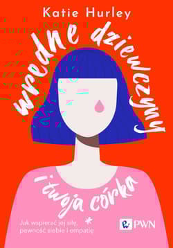 Wredne dziewczyny i twoja córka Jak wspierać jej siłę, pewność siebie i empatię - Katie Hurley