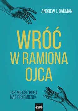 Wróć w ramiona Ojca Jak miłość Boga nas przemienia