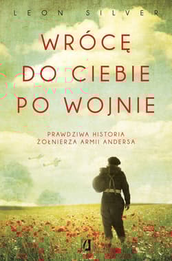 Wrócę do ciebie po wojnie Prawdziwa historia żołnierza Armii Andersa - Leon Silver