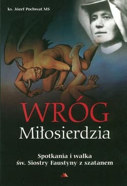 Wróg miłosierdzia Spotkania i walka św. Siostry Faustyny z szatanem - Józef Pochwat