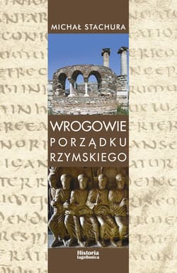 Wrogowie porządku rzymskiego Studium zjawiska agresji językowej w Kodeksie Teodozjusza, Nowelach Postteodozjańskich i konstytucja - Michał Stachura