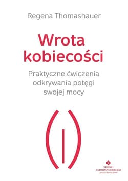 Wrota kobiecości Praktyczne ćwiczenia odkrywania potęgi swojej mocy - Regena Thomashauer