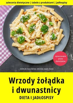 Wrzody żołądka i dwunastnicy. Dieta i jadłospisy - Majewski Marcin, Marciniak Michał