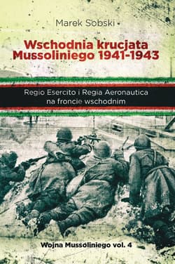 Wschodnia krucjata Mussoliniego 1941-1943 Regio Esercito i Regia Aeronautica na froncie wschodnim - Marek Sobski