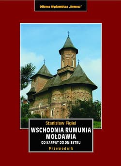 Wschodnia Rumunia, Mołdawia od Karpat do Dniestru. Przewodnik krajoznawczy - Figiel Stanisław