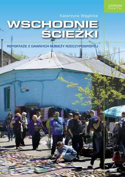 Wschodnie ścieżki Reportaże z dawnych rubieży Rzeczpospolitej