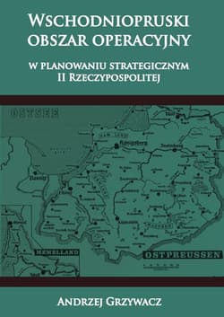 Wschodniopruski obszar operacyjny w planowaniu strategicznym II RP - Andrzej Grzywacz