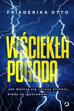 Wściekła pogoda. Jak mszczą się zmiany klimatu, kiedy są ignorowane