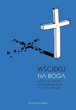 Wściekli na Boga. O tym, jak ateizm doprowadził mnie do wiary w Boga - Peter Hitchens