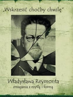 Wskrzesić choćby chwilę Władysława Reymonta zmagania z myślą i formą