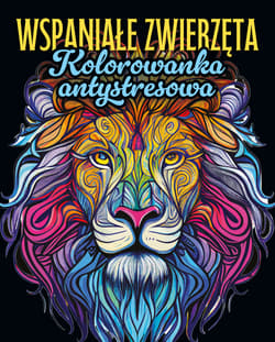 Wspaniałe zwierzęta Kolorowanka antystresowa - Opracowanie Zbiorowe