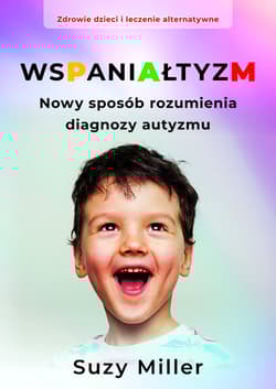 Wspaniałtyzm Nowy sposób rozumienia diagnozy autyzmu - Miller Suzy