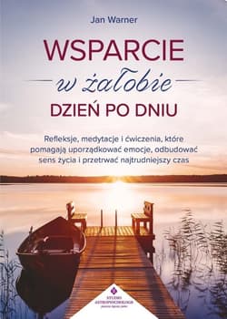 Wsparcie w żałobie dzień po dniu. Refleksje, medytacje i ćwiczenia, które pomagają uporządkować emocje, odbudować sens życia i przetrwać najtrudniejszy czas - Warner Jan