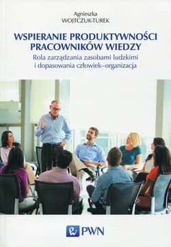 Wspieranie produktywności pracowników wiedzy Rola zarządzania zasobami ludzkimi i dopasowania człowiek - organizacja - Agnieszka Wojtczuk-Turek