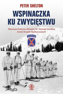 Wspinaczka ku zwycięstwu. Nieznana historia elitarnej 10. Dywizji Górskiej Armii Stanów Zjednoczonych - Peter Shelton