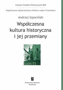 Współczesna kultura historyczna i jej przemiany Współczesne Społeczeństwo Polskie wobec Przeszłości, t. 11 - Andrzej Szpociński