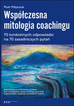 Współczesna mitologia coachingu. 70 prawdziwych odpowiedzi na 70 zasadniczych pytań - ebook - Piotr Pilipczuk