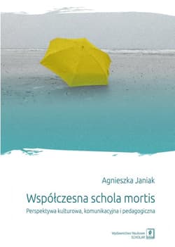 Współczesna schola mortis Perspektywa kulturowa, komunikacyjna i pedagogiczna - Agnieszka Janiak