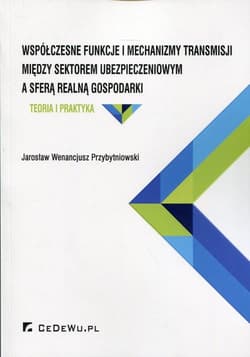 Współczesne funkcje i mechanizmy transmisji między sektorem ubezpieczeniowym a sferą realną gospodarki Teoria i praktyka - Przybytniowski Jarosław Wenancjusz