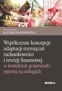 Współczesne koncepcje adaptacji rozwiązań rachunkowości i rewizji finansowej w kontekście gospodarki opartej na usługach - Świetla Katarzyna redakcja naukowa